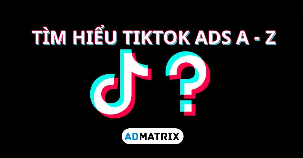 Tìm hiểu quảng cáo TikTok Ads – Cập nhật 2024